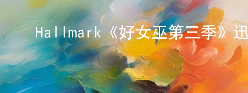 曾诗慧发布Hallmark《好女巫第三季》迅雷下载/在线观看/百度云-魔幻/科幻-美剧天堂